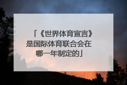 《世界体育宣言》是国际体育联合会在哪一年制定的