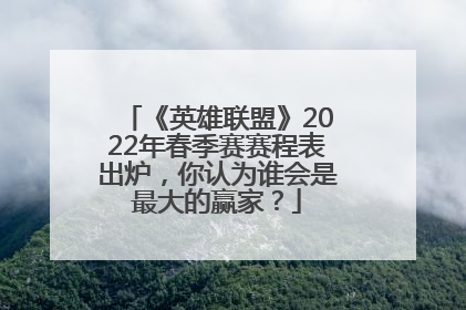 《英雄联盟》2022年春季赛赛程表出炉，你认为谁会是最大的赢家？