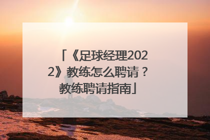 《足球经理2022》教练怎么聘请？教练聘请指南