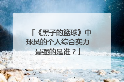 《黑子的篮球》中球员的个人综合实力最强的是谁？