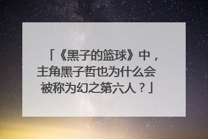 《黑子的篮球》中，主角黑子哲也为什么会被称为幻之第六人？