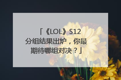 《LOL》S12分组结果出炉，你最期待哪组对决？