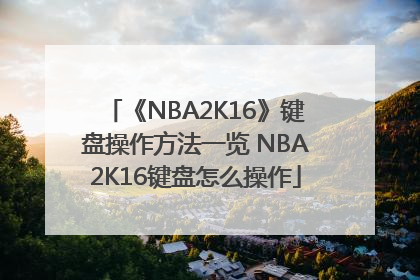 《NBA2K16》键盘操作方法一览 NBA2K16键盘怎么操作