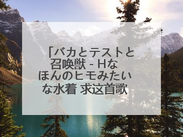 バカとテストと召唤獣 - Hなほんのヒモみたいな水着 求这首歌音乐文件