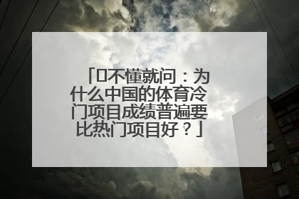 ​不懂就问：为什么中国的体育冷门项目成绩普遍要比热门项目好？