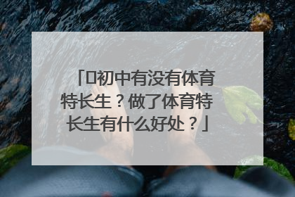 ​初中有没有体育特长生？做了体育特长生有什么好处？