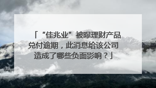 “佳兆业”被曝理财产品兑付逾期，此消息给该公司造成了哪些负面影响？