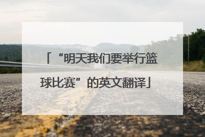 “明天我们要举行篮球比赛”的英文翻译