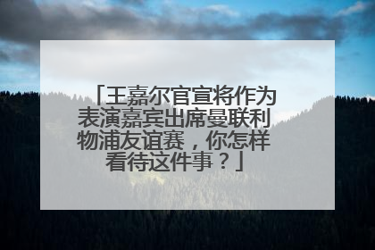 王嘉尔官宣将作为表演嘉宾出席曼联利物浦友谊赛，你怎样看待这件事？