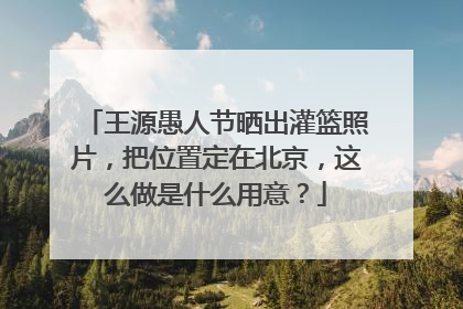 王源愚人节晒出灌篮照片，把位置定在北京，这么做是什么用意？