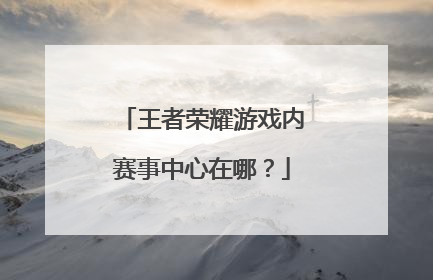 王者荣耀游戏内赛事中心在哪？