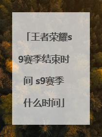 王者荣耀s9赛季结束时间 s9赛季什么时间