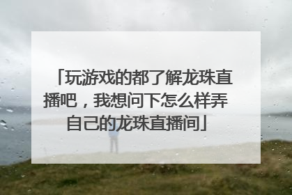 玩游戏的都了解龙珠直播吧，我想问下怎么样弄自己的龙珠直播间