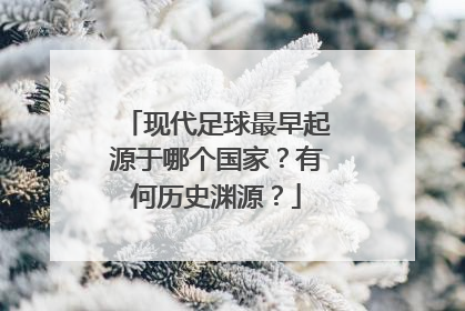 现代足球最早起源于哪个国家？有何历史渊源？