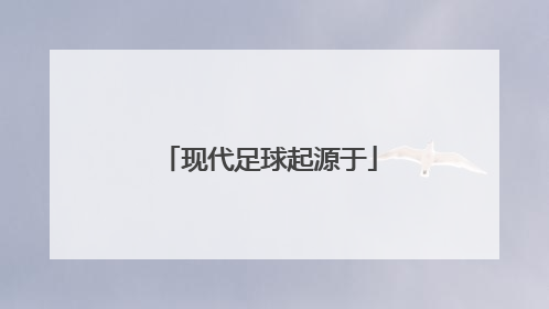 「现代足球起源于」1863年10月26号,现代足球起源于