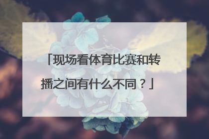 现场看体育比赛和转播之间有什么不同？