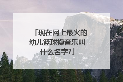 现在网上最火的幼儿篮球操音乐叫什么名字?