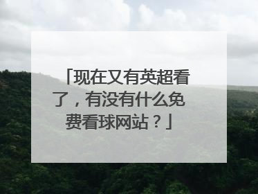 现在又有英超看了，有没有什么免费看球网站？