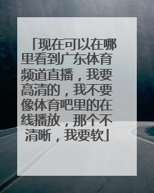 现在可以在哪里看到广东体育频道直播，我要高清的，我不要像体育吧里的在线播放，那个不清晰，我要软