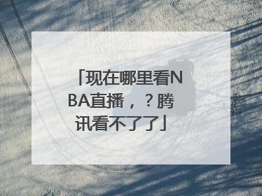 现在哪里看NBA直播，？腾讯看不了了