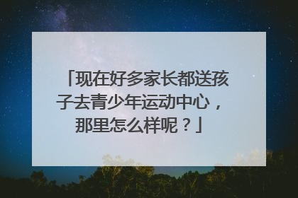 现在好多家长都送孩子去青少年运动中心，那里怎么样呢？