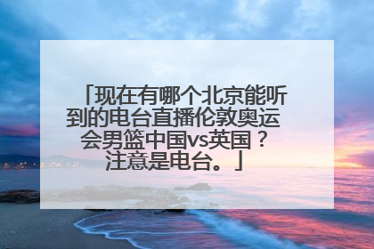 现在有哪个北京能听到的电台直播伦敦奥运会男篮中国vs英国？注意是电台。