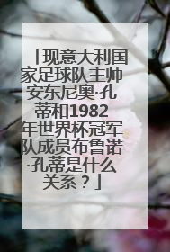 现意大利国家足球队主帅安东尼奥·孔蒂和1982年世界杯冠军队成员布鲁诺·孔蒂是什么关系？