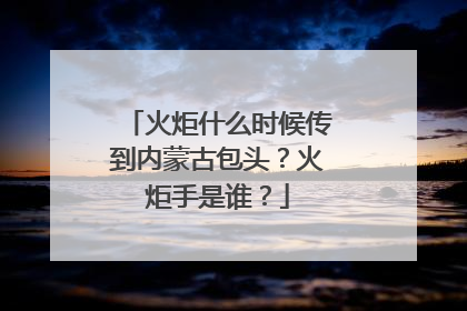 火炬什么时候传到内蒙古包头？火炬手是谁？