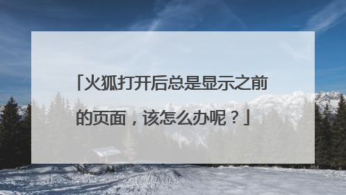 火狐打开后总是显示之前的页面，该怎么办呢？