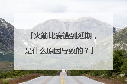 火箭比赛遭到延期，是什么原因导致的？