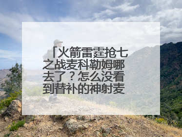 火箭雷霆抢七之战麦科勒姆哪去了？怎么没看到替补的神射麦科勒姆呢？