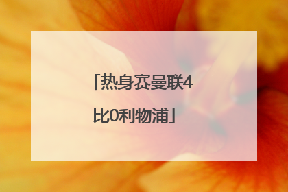 「热身赛曼联4比0利物浦」曼联对阵利物浦热身赛