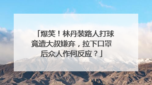 爆笑！林丹装路人打球竟遭大叔嫌弃，拉下口罩后众人作何反应？