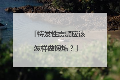 特发性震颤应该怎样做锻炼？