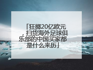 狂掷20亿欧元，扫货海外足球俱乐部的中国买家都是什么来历