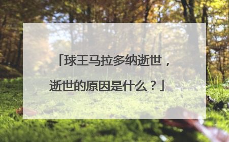 球王马拉多纳逝世，逝世的原因是什么？