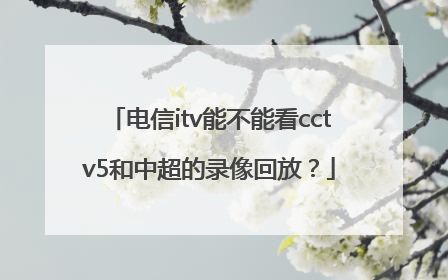 电信itv能不能看cctv5和中超的录像回放？