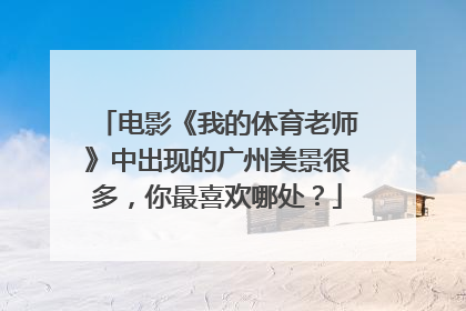 电影《我的体育老师》中出现的广州美景很多，你最喜欢哪处？