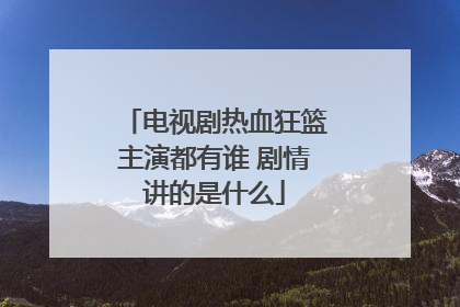 电视剧热血狂篮主演都有谁 剧情讲的是什么