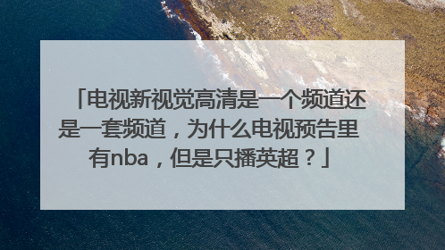 电视新视觉高清是一个频道还是一套频道，为什么电视预告里有nba，但是只播英超？