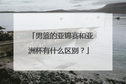 男篮的亚锦赛和亚洲杯有什么区别？