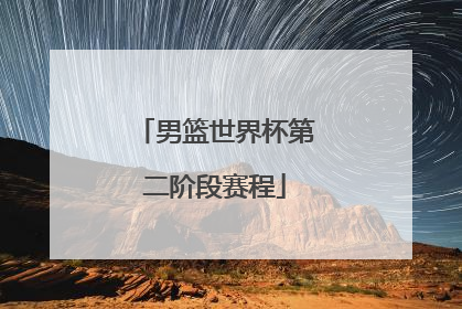 「男篮世界杯第二阶段赛程」世界杯男篮预选赛第二阶段2022赛程回放