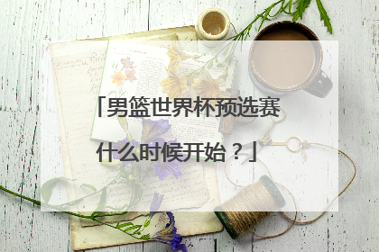 男篮世界杯预选赛什么时候开始？