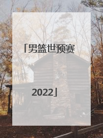 「男篮世预赛2022」男篮世界杯2022赛程表中国