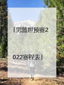 「男篮世预赛2022赛程表」男篮世界杯赛程2022赛程表