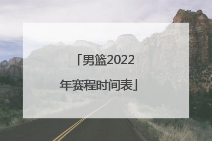 「男篮2022年赛程时间表」山西男篮赛程时间表2022