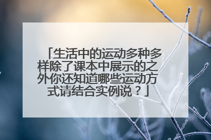 生活中的运动多种多样除了课本中展示的之外你还知道哪些运动方式请结合实例说？