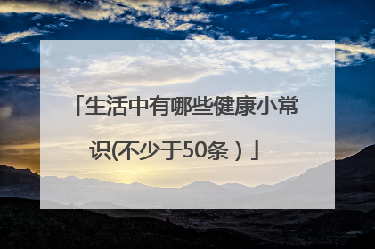 生活中有哪些健康小常识(不少于50条）