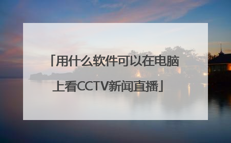 用什么软件可以在电脑上看CCTV新闻直播