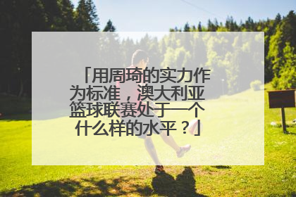 用周琦的实力作为标准，澳大利亚篮球联赛处于一个什么样的水平？